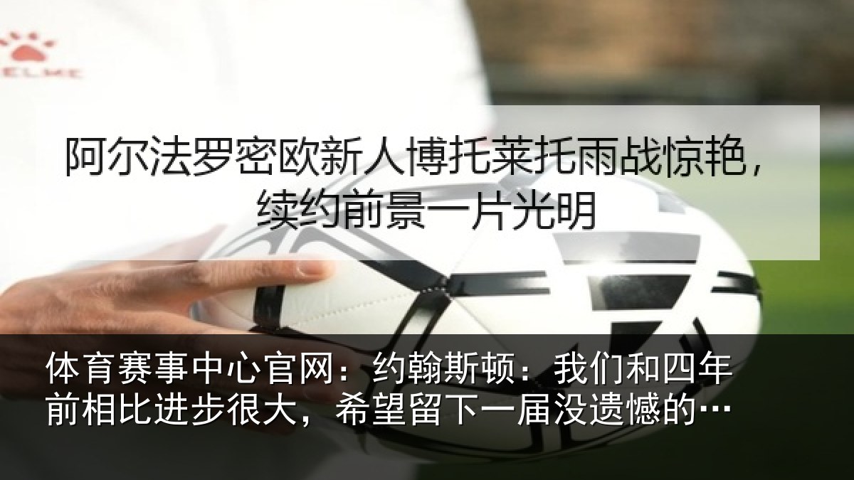 体育赛事中心官网:约翰斯顿:我们和四年前相比进步很大,希望留下一届没遗憾的世界杯