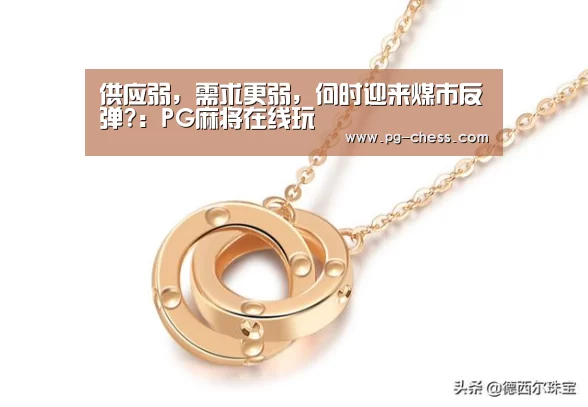 供应弱，需求更弱，何时迎来煤市反弹?：PG麻将在线玩